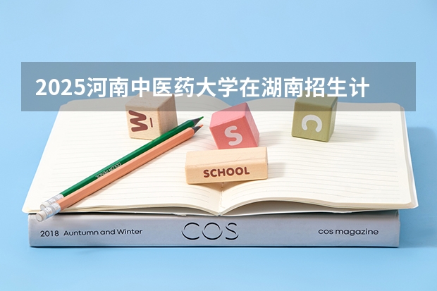 2025河南中医药大学在湖南招生计划人数