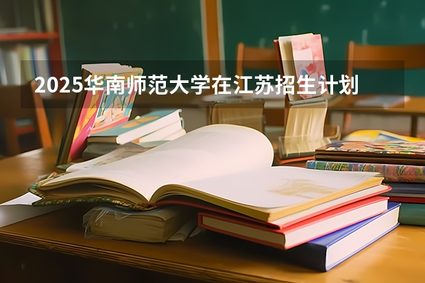 2025华南师范大学在江苏招生计划人数