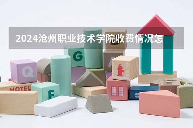 2024沧州职业技术学院收费情况怎么样?