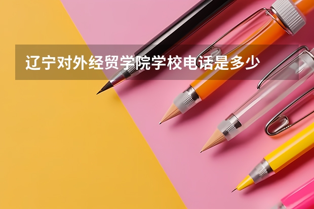 辽宁对外经贸学院学校电话是多少