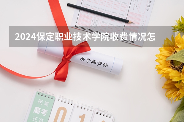 2024保定职业技术学院收费情况怎么样？