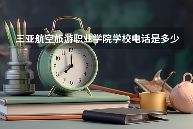 三亚航空旅游职业学院学校电话是多少