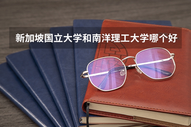 新加坡国立大学和南洋理工大学哪个好？原因是什么？