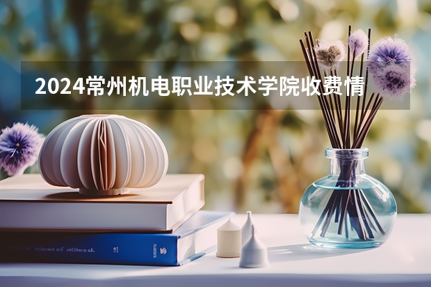 2024常州机电职业技术学院收费情况怎么样?