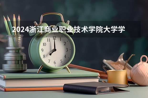 2024浙江商业职业技术学院大学学费一年多少钱？