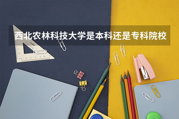 西北农林科技大学是本科还是专科院校？