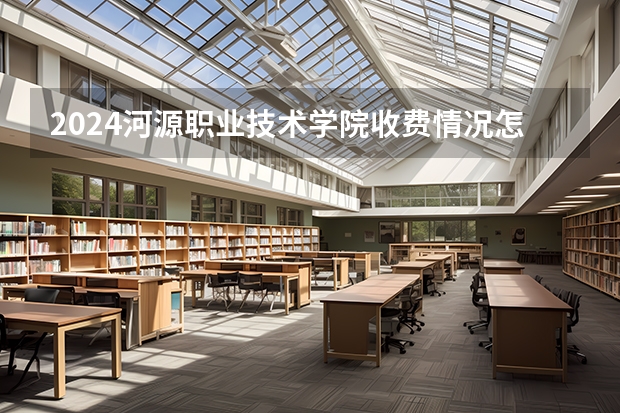 2024河源职业技术学院收费情况怎么样?