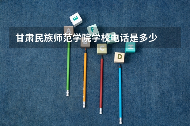 甘肃民族师范学院学校电话是多少