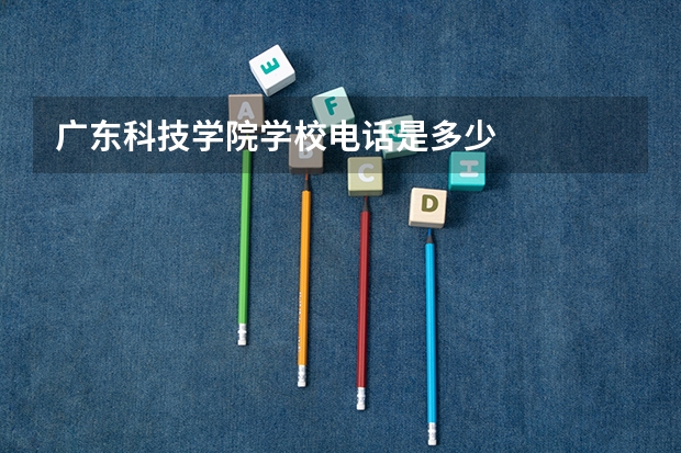 广东科技学院学校电话是多少