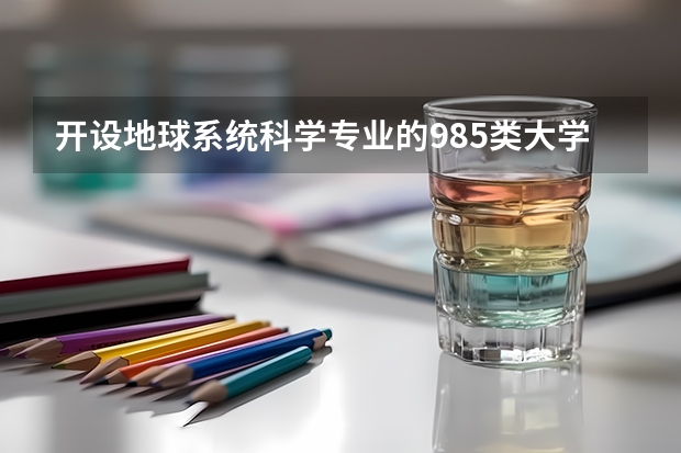 开设地球系统科学专业的985类大学有哪些学校