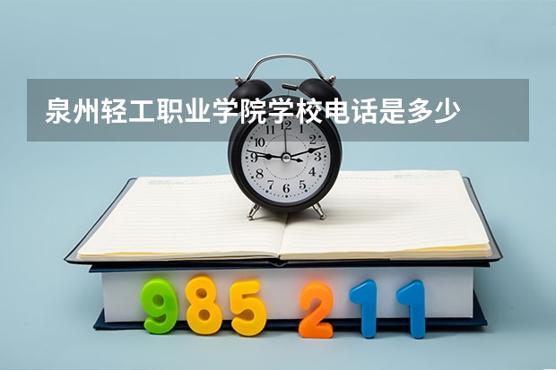 泉州轻工职业学院学校电话是多少