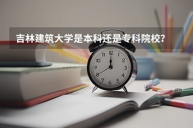 吉林建筑大学是本科还是专科院校?