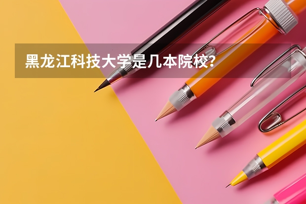 黑龙江科技大学是几本院校？