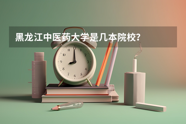 黑龙江中医药大学是几本院校?