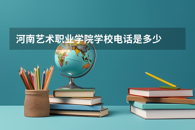 河南艺术职业学院学校电话是多少