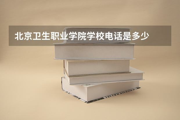 北京卫生职业学院学校电话是多少