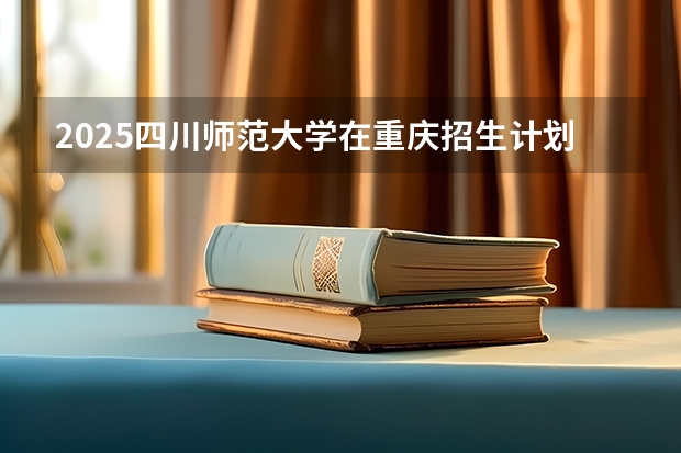2025四川师范大学在重庆招生计划人数