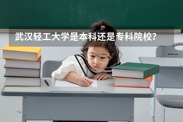 武汉轻工大学是本科还是专科院校?
