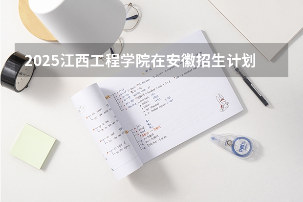 2025江西工程学院在安徽招生计划人数