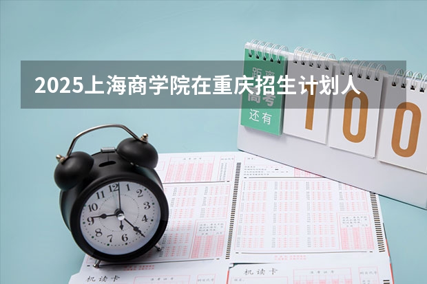 2025上海商学院在重庆招生计划人数