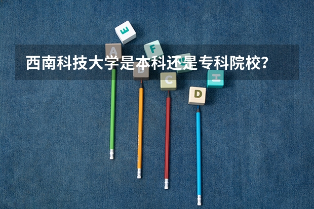 西南科技大学是本科还是专科院校?