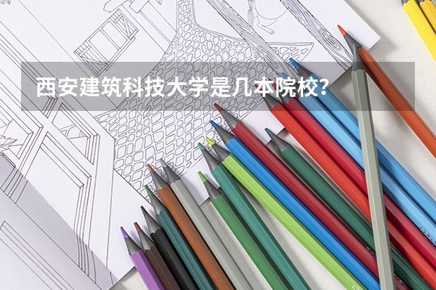 西安建筑科技大学是几本院校?