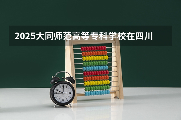 2025大同师范高等专科学校在四川招生计划人数