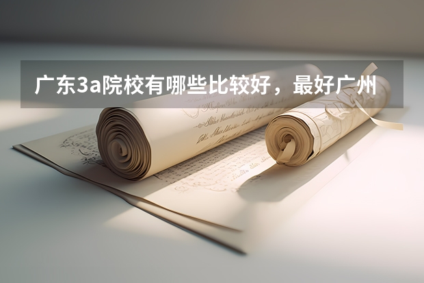 广东3a院校有哪些比较好,最好广州的?