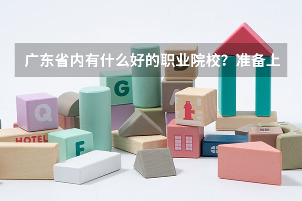 广东省内有什么好的职业院校?准备上大专。帮忙推荐一些