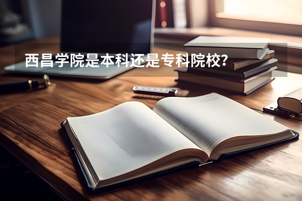 西昌学院是本科还是专科院校?