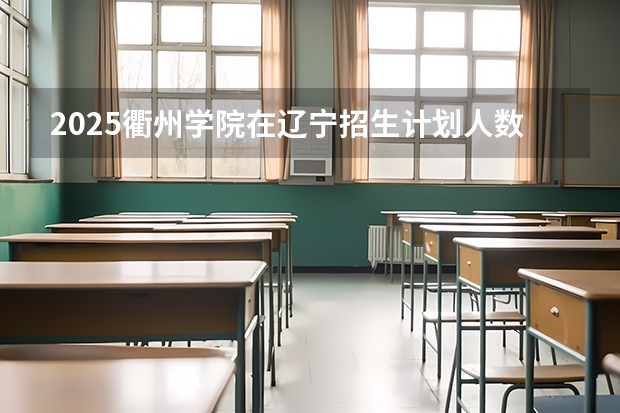 2025衢州学院在辽宁招生计划人数