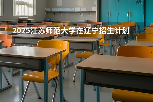 2025江苏师范大学在辽宁招生计划人数