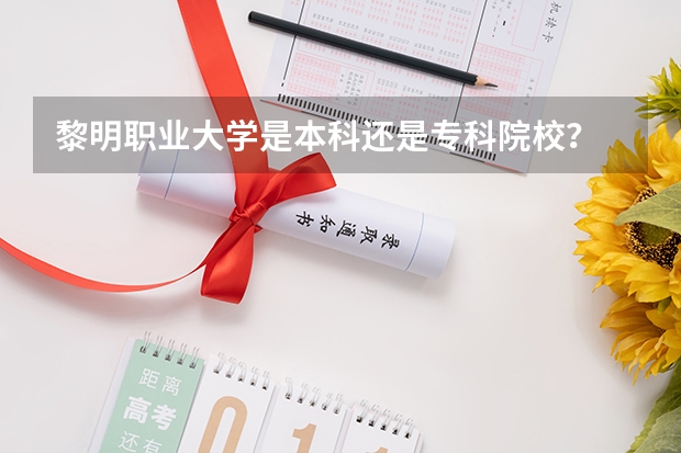 黎明职业大学是本科还是专科院校？