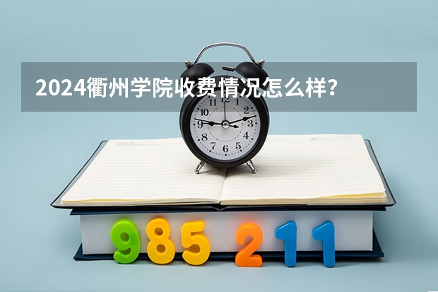 2024衢州学院收费情况怎么样？
