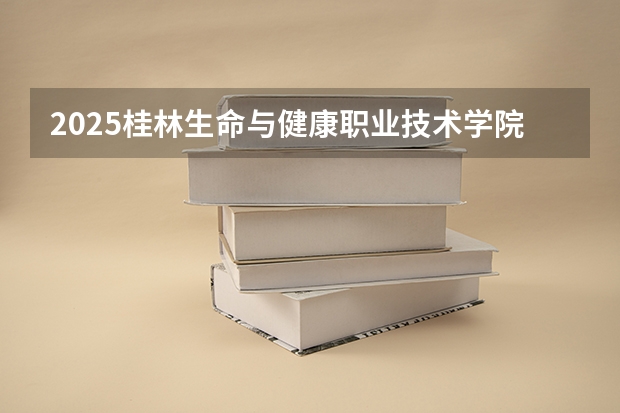 2025桂林生命与健康职业技术学院在内蒙古招生计划人数