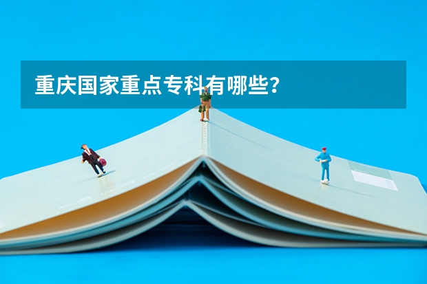 重庆国家重点专科有哪些?