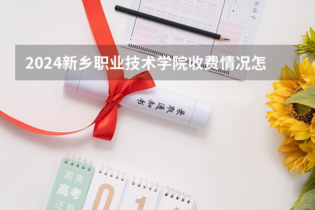 2024新乡职业技术学院收费情况怎么样?