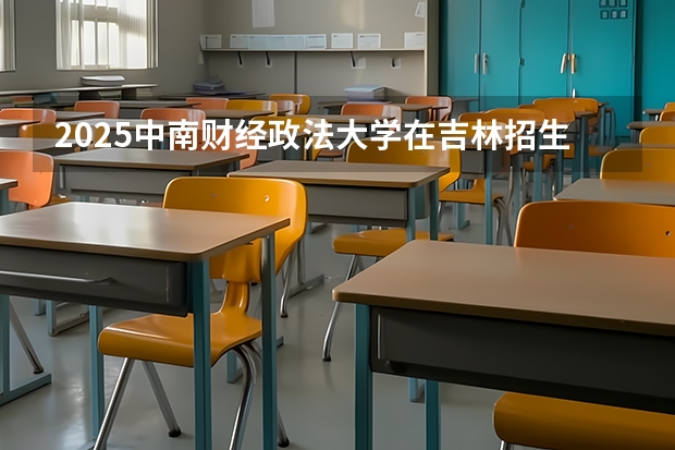 2025中南财经政法大学在吉林招生计划人数