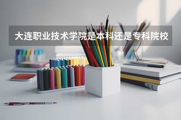 大连职业技术学院是本科还是专科院校?