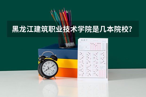 黑龙江建筑职业技术学院是几本院校?