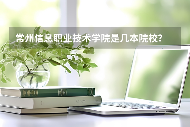 常州信息职业技术学院是几本院校？