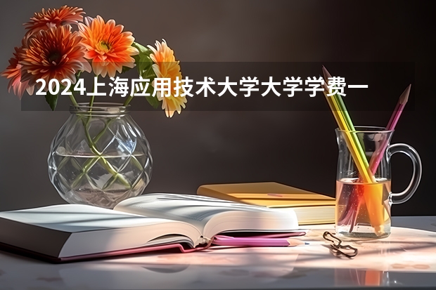 2024上海应用技术大学大学学费一年多少钱?