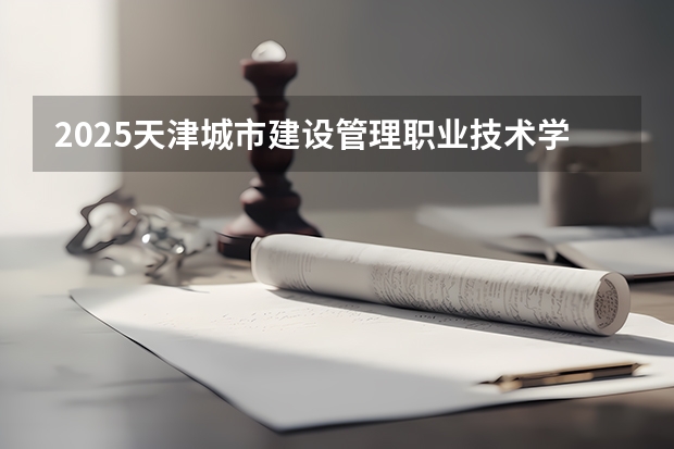 2025天津城市建设管理职业技术学院在吉林招生计划人数