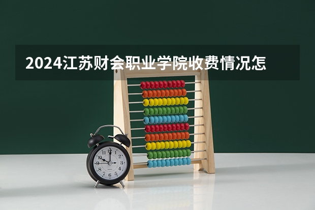 2024江苏财会职业学院收费情况怎么样?