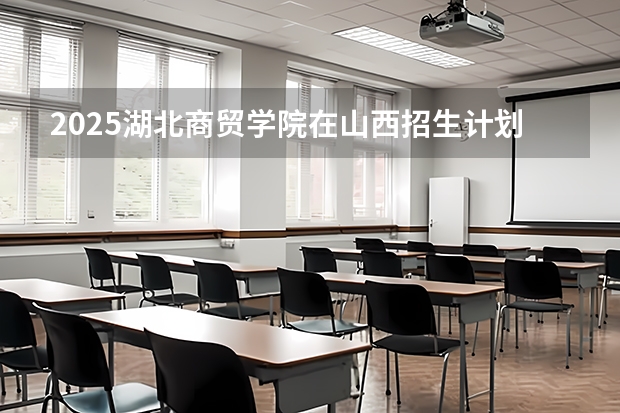 2025湖北商贸学院在山西招生计划人数