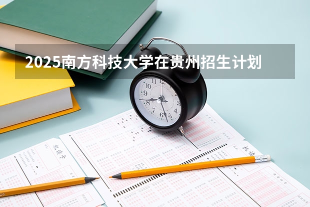 2025南方科技大学在贵州招生计划人数