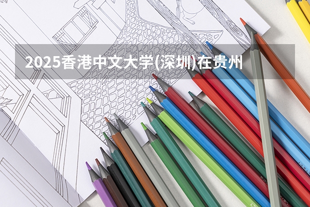 2025香港中文大学(深圳)在贵州招生计划人数