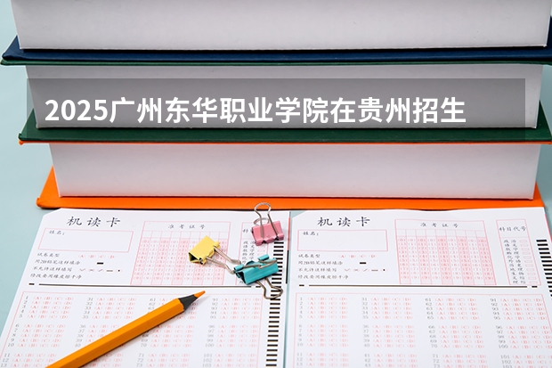 2025广州东华职业学院在贵州招生计划人数