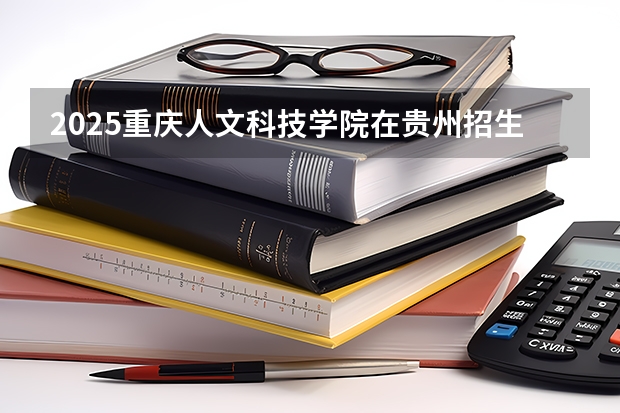 2025重庆人文科技学院在贵州招生计划人数