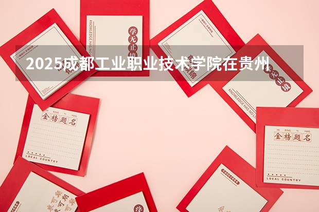 2025成都工业职业技术学院在贵州招生计划人数